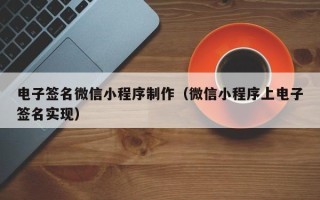 苍南电子签名微信小程序制作（微信小程序上电子签名实现）
