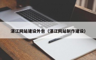苍南湛江网站建设外包（湛江网站制作建设）