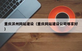 苍南重庆滨州网站建设（重庆网站建设公司哪家好）