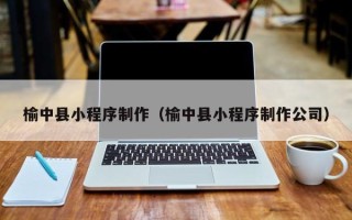苍南榆中县小程序制作（榆中县小程序制作公司）