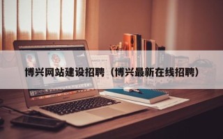 苍南博兴网站建设招聘（博兴最新在线招聘）