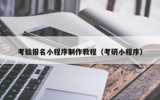 苍南考验报名小程序制作教程（考研小程序）