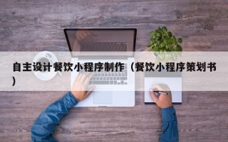 苍南自主设计餐饮小程序制作（餐饮小程序策划书）