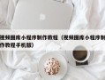 苍南视频图库小程序制作教程（视频图库小程序制作教程手机版）