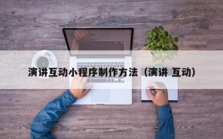苍南演讲互动小程序制作方法（演讲 互动）