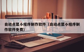 苍南自动点菜小程序制作软件（自动点菜小程序制作软件免费）